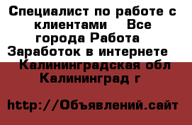 Специалист по работе с клиентами  - Все города Работа » Заработок в интернете   . Калининградская обл.,Калининград г.